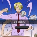 He’s cooking