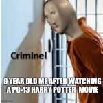 criminel | 9 YEAR OLD ME AFTER WATCHING A PG-13 HARRY POTTER  MOVIE | image tagged in criminel | made w/ Imgflip meme maker