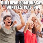 WINE FESTIVAL | DID I HEAR SOMEONE SAY
"WINE FESTIVAL" ?!! | image tagged in crowd cheering | made w/ Imgflip meme maker