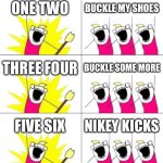 Some fax | ONE TWO; BUCKLE MY SHOES; THREE FOUR; BUCKLE SOME MORE; FIVE SIX; NIKEY KICKS | image tagged in memes,what do we want 3,fax,funny,nike | made w/ Imgflip meme maker