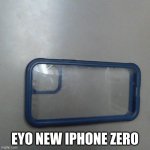 new iphone 0 | EYO NEW IPHONE ZERO | image tagged in new iphone 0 | made w/ Imgflip meme maker