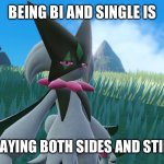Is He wrong tho? | BEING BI AND SINGLE IS; IS LIKE PLAYING BOTH SIDES AND STILL LOSING | image tagged in dead inside meowscarada | made w/ Imgflip meme maker