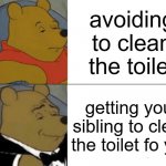 Tuxedo Winnie The Pooh Meme | avoiding to clean the toilet; getting your sibling to clean the toilet fo you | image tagged in memes,tuxedo winnie the pooh | made w/ Imgflip meme maker
