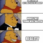 Girls These days... | GIRLS BEFORE GETTING PLASTIC SURGERY; WHAT THEY THINK WILL HAPPEN; REALITY | image tagged in fancy winnie the pooh - smart gentlemen and dumb | made w/ Imgflip meme maker