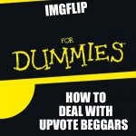 I just thought about making this | IMGFLIP; HOW TO DEAL WITH UPVOTE BEGGARS | image tagged in for dummies | made w/ Imgflip meme maker