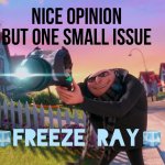 Nice opinion but one small issue freeze ray meme