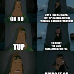 Emperor's New Groove Waterfall  | DON'T TELL ME, MATPAT JUST UPLOADED A THEORY VIDEO ON A GAMING FRANCHISE; OH NO; YUP; IT'S ABOUT THE MAIN CHARACTER BEING EVIL; BRING IT ON; MOST LIKELY | image tagged in emperor's new groove waterfall,matpat,game theory | made w/ Imgflip meme maker