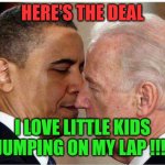I love little kids jumping on my lap | HERE'S THE DEAL; I LOVE LITTLE KIDS JUMPING ON MY LAP !!! | image tagged in joe tells obama | made w/ Imgflip meme maker