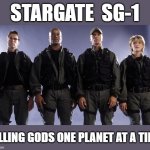 Stargate SG-1: Killing Gods One Planet at a Time | STARGATE  SG-1; KILLING GODS ONE PLANET AT A TIME | image tagged in stargate sg-1 | made w/ Imgflip meme maker