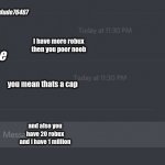 discord chat | coolestdude76467; i have more robux then you poor noob; doge; you mean thats a cap; and also you have 20 robux and i have 1 million | image tagged in discord chat | made w/ Imgflip meme maker
