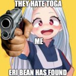 Eri Has found you sins Unforgivable | SOMEONE SAYS THEY HATE TOGA; ME | image tagged in eri has found you sins unforgivable | made w/ Imgflip meme maker
