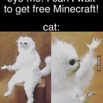 Idk | 9yo me: I can’t wait to get free Minecraft! cat: | image tagged in confused white monkey | made w/ Imgflip meme maker
