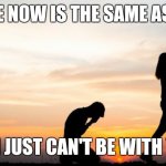 Changes | WHO YOU ARE NOW IS THE SAME AS BEFORE AND; AFTER TODAY I JUST CAN'T BE WITH YOU ANYMORE | image tagged in breakup,relationships,ex boyfriend,fighting,dating | made w/ Imgflip meme maker