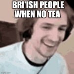 E | BRI'ISH PEOPLE WHEN NO TEA | image tagged in gifs,e | made w/ Imgflip video-to-gif maker