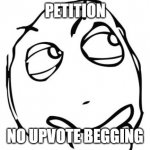 Question Rage Face Meme | PETITION; NO UPVOTE BEGGING | image tagged in memes,question rage face | made w/ Imgflip meme maker