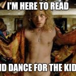Buffalo bill silence of the lambs | I'M HERE TO READ; AND DANCE FOR THE KIDS! | image tagged in buffalo bill silence of the lambs | made w/ Imgflip meme maker