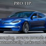 Pro Tip for Merging | PRO TIP:; When merging, swerve towards a Tesla. It will automatically brake and let you in | image tagged in tesla model s plaid | made w/ Imgflip meme maker