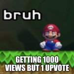 Actually annoying | GETTING 1000 VIEWS BUT 1 UPVOTE | image tagged in mario bruh | made w/ Imgflip meme maker