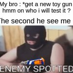 Rlly relatable | My bro : *get a new toy gun 
hmm on who i will test it ? The second he see me : | image tagged in enemy spotted,relatable,so true,nerf,brothers,lol | made w/ Imgflip meme maker