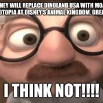 Great Idea? I THINK NOT! | DISNEY WILL REPLACE DINOLAND USA WITH MOANA AND  ZOOTOPIA AT DISNEY’S ANIMAL KINGDOM. GREAT IDEA? I THINK NOT!!!! | image tagged in coincidence i think not,disney world,dinosaurs,moana,zootopia | made w/ Imgflip meme maker