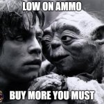 Yoda Low On Ammo | LOW ON AMMO; BUY MORE YOU MUST | image tagged in yoda luke | made w/ Imgflip meme maker