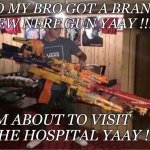 Story of a survivor | YO MY BRO GOT A BRAND NEW NERF GUN YAAY !!!! IM ABOUT TO VISIT THE HOSPITAL YAAY !! | image tagged in mega nerf gun,brothers,nerf,hospital,relatable,painful | made w/ Imgflip meme maker