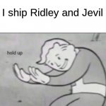 Revil forever | I ship Ridley and Jevil | image tagged in fallout hold up with space on the top | made w/ Imgflip meme maker