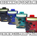 Cellular pagers | THE BEGINNING OF SOCIAL MEDIA; ME: OH THE NEW CELLPHONE "PAGING" 143 | image tagged in cellular pagers | made w/ Imgflip meme maker