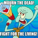 Mourn the Dead! Fight for the Living! | MOURN THE DEAD! FIGHT FOR THE LIVING! | image tagged in squidward megaphone | made w/ Imgflip meme maker