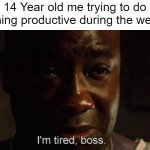 i would prefer resting ;) | 14 Year old me trying to do something productive during the weekend: | image tagged in i'm tired boss,memes,funny,life,relatable memes,weekend | made w/ Imgflip meme maker