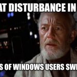 The end of Windows 10 means… | I FEEL A GREAT DISTURBANCE IN THE FORCE…; AS IF THOUSANDS OF WINDOWS USERS SWITCHED TO LTSB… | image tagged in obi wan kenobi | made w/ Imgflip meme maker