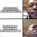 ;( | A CHARACTER IN YOUR GAME GIVES A SAD SPEECH ABOUT HOW YOUR JOURNEY IS OVER. A SAD VERSION OF THE MAIN THEME PLAYS IN THE BACKGROUND | image tagged in crying guy/devastated guy | made w/ Imgflip meme maker