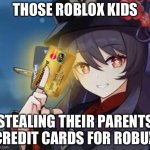 HELP | THOSE ROBLOX KIDS; STEALING THEIR PARENTS CREDIT CARDS FOR ROBUX | image tagged in there are some things mora can't buy for everything else | made w/ Imgflip meme maker