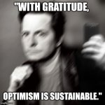 Michael J fox takes a selfie | "WITH GRATITUDE, OPTIMISM IS SUSTAINABLE." | image tagged in michael j fox takes a selfie | made w/ Imgflip meme maker