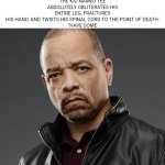 get it? Get it? GET IT? | THE NURSE WHEN THE KID NAMED TEE ABSOLUTELY OBLITERATES HIS ENTIRE LEG, FRACTURES HIS HAND, AND TWISTS HIS SPINAL CORD TO THE POINT OF DEATH:

"HAVE SOME | image tagged in ice t | made w/ Imgflip meme maker