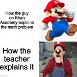 meme of the day | How the guy on Khan Academy explains the math problem; How the teacher explains it | image tagged in normal mario weird mario,school,memes | made w/ Imgflip meme maker