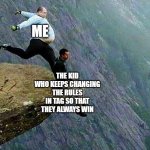 "Let's restart", "You guys are it (even though I never tagged you)", I'm not it because I'm the organizer of the game" -_- | ME; THE KID WHO KEEPS CHANGING THE RULES IN TAG SO THAT THEY ALWAYS WIN | image tagged in kicked off cliff | made w/ Imgflip meme maker