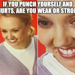 WAIT WHAT? | IF YOU PUNCH YOURSELF AND IT HURTS, ARE YOU WEAK OR STRONG? | image tagged in wait what,memes | made w/ Imgflip meme maker