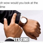 time | ITS TIME | image tagged in would you look at the time | made w/ Imgflip meme maker