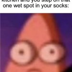 True pain, absolutely horrible | When you’re in the kitchen and you step on that one wet spot in your socks: | image tagged in eyes wide patrick,memes,funny,true story,relatable memes,painful | made w/ Imgflip meme maker