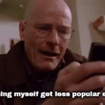Meme. | Me watching myself get less popular every day: | image tagged in gifs,funny | made w/ Imgflip video-to-gif maker