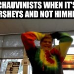 those chauvinists | CHAUVINISTS WHEN IT'S HERSHEYS AND NOT HIMHEYS | image tagged in gifs,chauvinists,hersheys | made w/ Imgflip video-to-gif maker