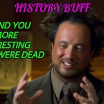 History Buff | I'D FIND YOU 
MORE INTERESTING 
IF YOU WERE DEAD; HISTORY BUFF | image tagged in history channel meme | made w/ Imgflip meme maker