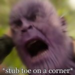 Title | *stub toe on a corner* | image tagged in thanos scream,toes,thanos,relatable,so true,funny | made w/ Imgflip meme maker