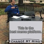 Change My Mind (tilt-corrected) | This is the best meme platform. | image tagged in change my mind tilt-corrected | made w/ Imgflip meme maker