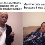 Bruh, just... | Nature documentaries explaining that we need to change pollution; Me who only watched because I was bored | image tagged in memes,me explaining to my mom,funny,relatable memes,nature,oh wow are you actually reading these tags | made w/ Imgflip meme maker