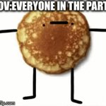 Everyone at the party | POV:EVERYONE IN THE PARTY | image tagged in gifs,memes,party,pancakes | made w/ Imgflip video-to-gif maker