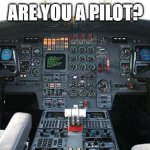 Airplane cockpit | ARE YOU A PILOT? | image tagged in airplane cockpit | made w/ Imgflip meme maker