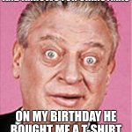 Bullseye | BOUGHT MY KID A BOW AND ARROWS FOR CHRISTMAS; ON MY BIRTHDAY HE BOUGHT ME A T-SHIRT WITH A BULLSEYE ON IT | image tagged in rodney dangerfield | made w/ Imgflip meme maker