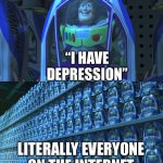 Why are y’all so depressed? Do you need help or smtn? | “I HAVE DEPRESSION”; LITERALLY EVERYONE ON THE INTERNET | image tagged in buzz lightyear clones | made w/ Imgflip meme maker